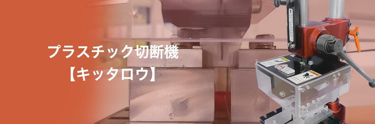 プラスチック切断機キッタロウ